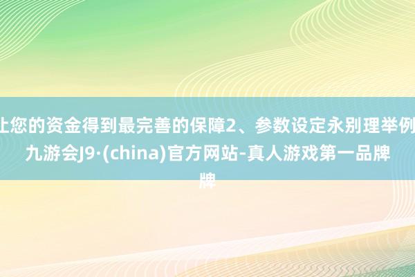 让您的资金得到最完善的保障2、参数设定永别理举例-九游会J9·(china)官方网站-真人游戏第一品牌