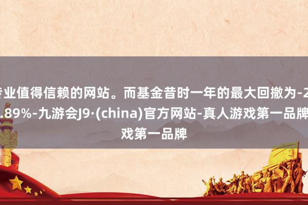 专业值得信赖的网站。而基金昔时一年的最大回撤为-25.89%-九游会J9·(china)官方网站-真人游戏第一品牌