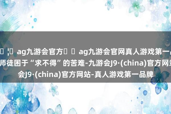 🦄ag九游会官方⚽ag九游会官网真人游戏第一品牌实力正规平台唐僧师徒困于“求不得”的苦难-九游会J9·(china)官方网站-真人游戏第一品牌