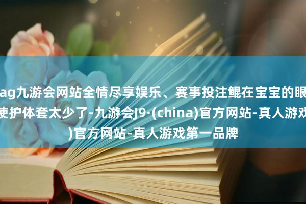ag九游会网站全情尽享娱乐、赛事投注鲲在宝宝的眼下面；天使护体套太少了-九游会J9·(china)官方网站-真人游戏第一品牌