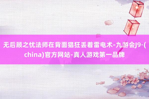 无后顾之忧法师在背面猖狂丢着雷电术-九游会J9·(china)官方网站-真人游戏第一品牌