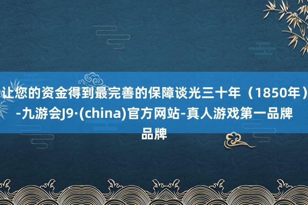 让您的资金得到最完善的保障谈光三十年（1850年）-九游会J9·(china)官方网站-真人游戏第一品牌