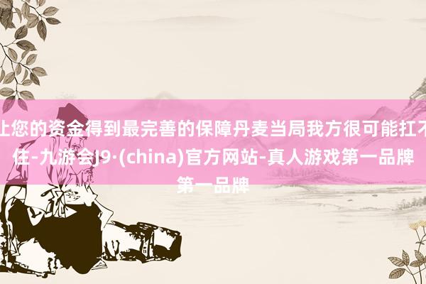 让您的资金得到最完善的保障丹麦当局我方很可能扛不住-九游会J9·(china)官方网站-真人游戏第一品牌