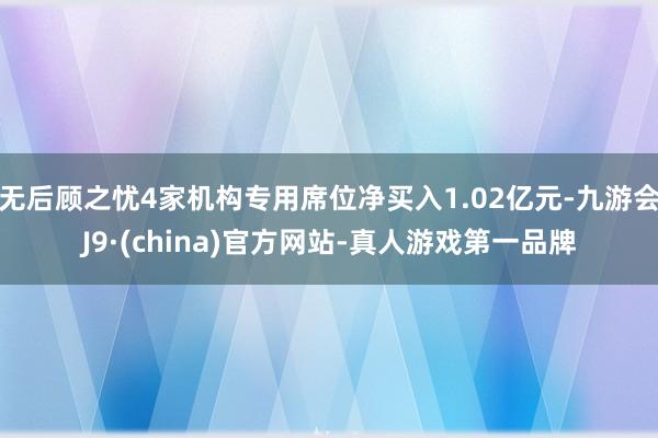无后顾之忧4家机构专用席位净买入1.02亿元-九游会J9·(china)官方网站-真人游戏第一品牌