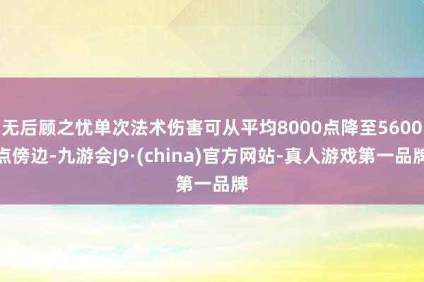 无后顾之忧单次法术伤害可从平均8000点降至5600点傍边-九游会J9·(china)官方网站-真人游戏第一品牌