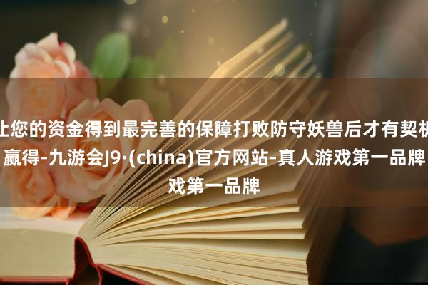 让您的资金得到最完善的保障打败防守妖兽后才有契机赢得-九游会J9·(china)官方网站-真人游戏第一品牌