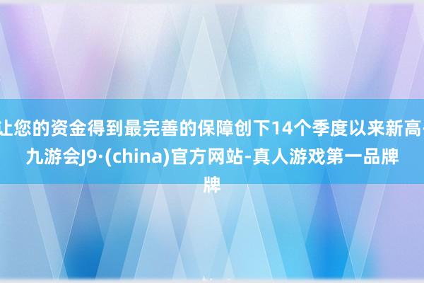 让您的资金得到最完善的保障创下14个季度以来新高-九游会J9·(china)官方网站-真人游戏第一品牌
