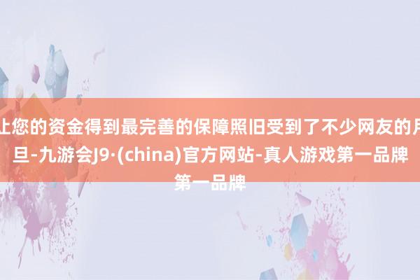让您的资金得到最完善的保障照旧受到了不少网友的月旦-九游会J9·(china)官方网站-真人游戏第一品牌