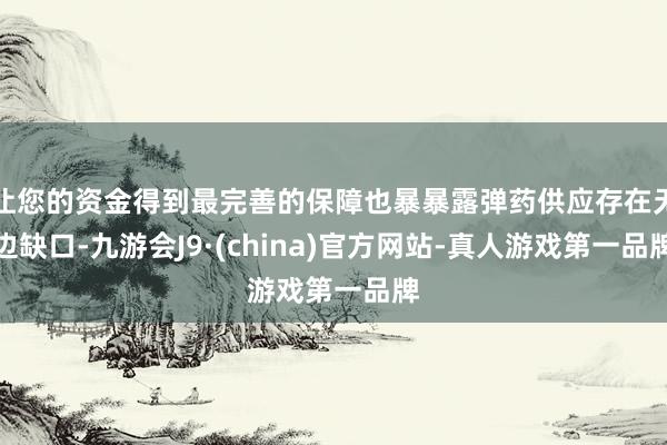 让您的资金得到最完善的保障也暴暴露弹药供应存在无边缺口-九游会J9·(china)官方网站-真人游戏第一品牌
