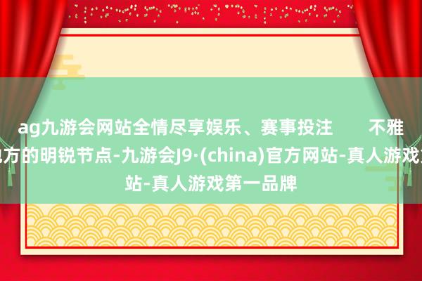 ag九游会网站全情尽享娱乐、赛事投注       不雅察台海地方的明锐节点-九游会J9·(china)官方网站-真人游戏第一品牌