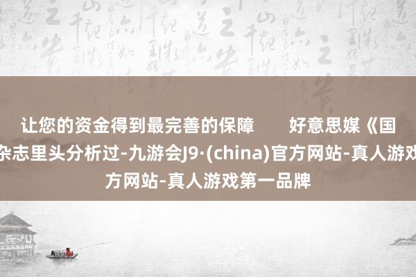 让您的资金得到最完善的保障       好意思媒《国度利益》杂志里头分析过-九游会J9·(china)官方网站-真人游戏第一品牌