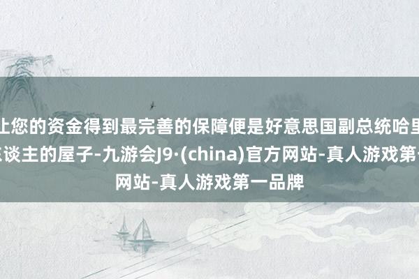 让您的资金得到最完善的保障便是好意思国副总统哈里斯等东谈主的屋子-九游会J9·(china)官方网站-真人游戏第一品牌