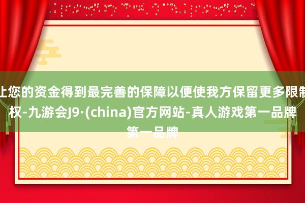 让您的资金得到最完善的保障以便使我方保留更多限制权-九游会J9·(china)官方网站-真人游戏第一品牌