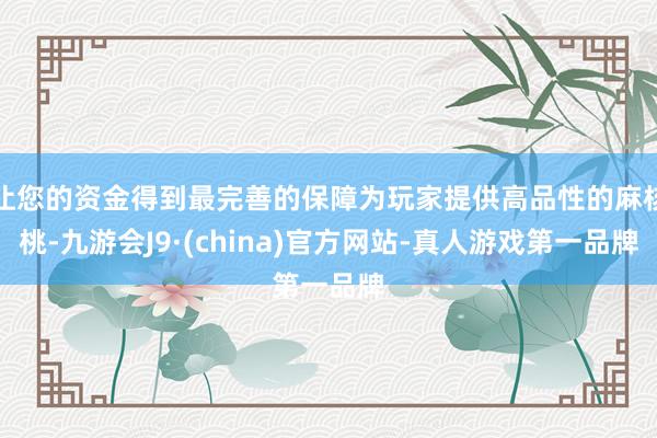 让您的资金得到最完善的保障为玩家提供高品性的麻核桃-九游会J9·(china)官方网站-真人游戏第一品牌