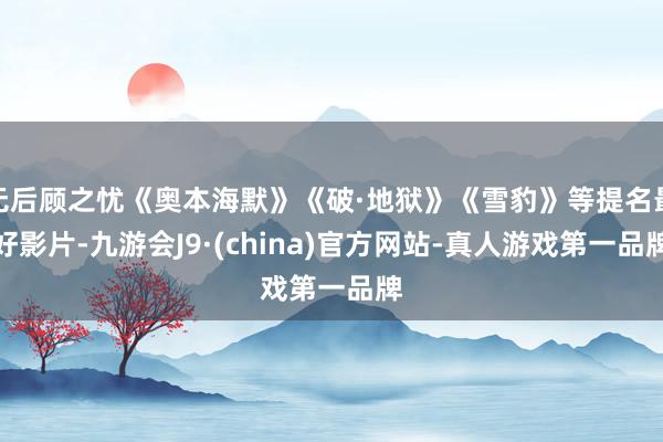 无后顾之忧《奥本海默》《破·地狱》《雪豹》等提名最好影片-九游会J9·(china)官方网站-真人游戏第一品牌
