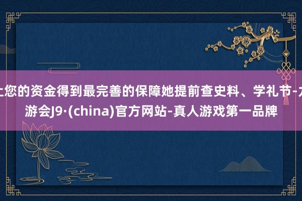 让您的资金得到最完善的保障她提前查史料、学礼节-九游会J9·(china)官方网站-真人游戏第一品牌