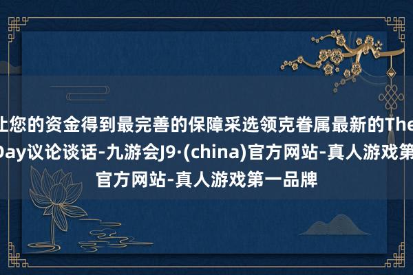 让您的资金得到最完善的保障采选领克眷属最新的The Next Day议论谈话-九游会J9·(china)官方网站-真人游戏第一品牌
