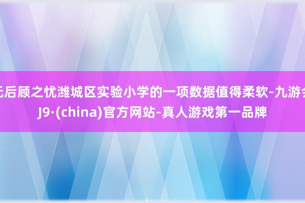 无后顾之忧潍城区实验小学的一项数据值得柔软-九游会J9·(china)官方网站-真人游戏第一品牌