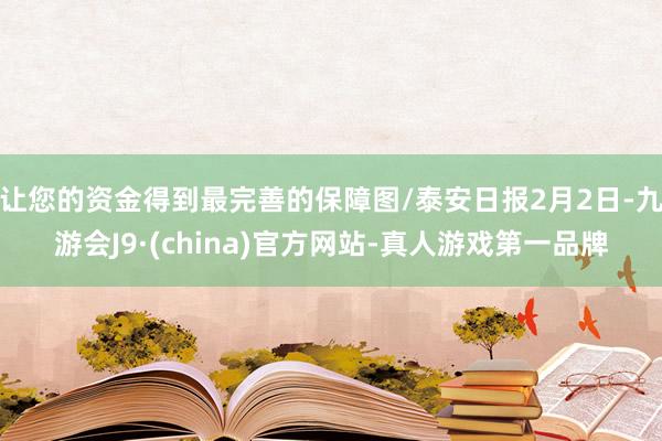 让您的资金得到最完善的保障图/泰安日报2月2日-九游会J9·(china)官方网站-真人游戏第一品牌