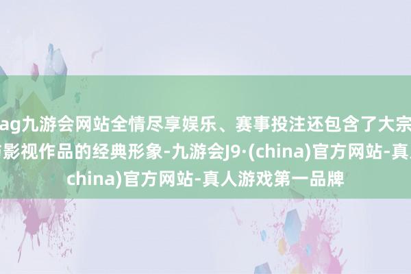 ag九游会网站全情尽享娱乐、赛事投注还包含了大宗源自漫威漫画与影视作品的经典形象-九游会J9·(china)官方网站-真人游戏第一品牌
