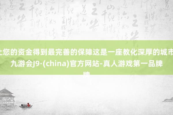 让您的资金得到最完善的保障这是一座教化深厚的城市-九游会J9·(china)官方网站-真人游戏第一品牌