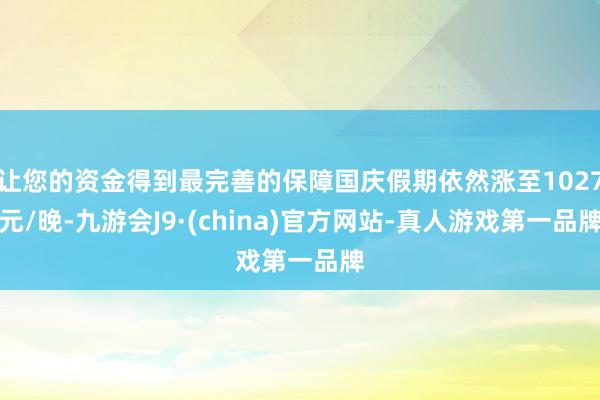 让您的资金得到最完善的保障国庆假期依然涨至1027元/晚-九游会J9·(china)官方网站-真人游戏第一品牌