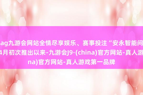 ag九游会网站全情尽享娱乐、赛事投注“安永智能问答”自本年4月初次推出以来-九游会J9·(china)官方网站-真人游戏第一品牌
