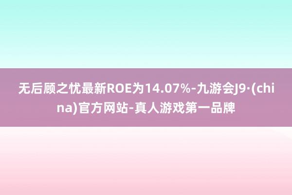 无后顾之忧最新ROE为14.07%-九游会J9·(china)官方网站-真人游戏第一品牌