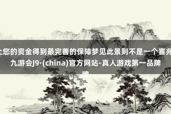 让您的资金得到最完善的保障梦见此景则不是一个喜兆-九游会J9·(china)官方网站-真人游戏第一品牌