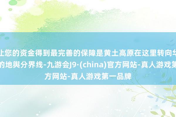 让您的资金得到最完善的保障是黄土高原在这里转向华北平原的地舆分界线-九游会J9·(china)官方网站-真人游戏第一品牌