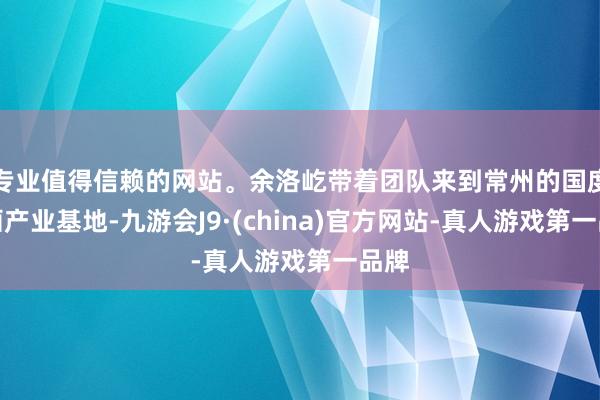 专业值得信赖的网站。余洛屹带着团队来到常州的国度动画产业基地-九游会J9·(china)官方网站-真人游戏第一品牌