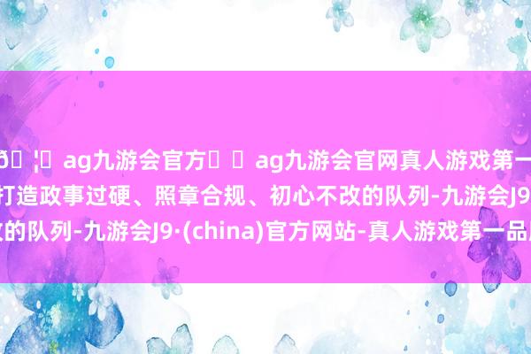 🦄ag九游会官方⚽ag九游会官网真人游戏第一品牌实力正规平台打造政事过硬、照章合规、初心不改的队列-九游会J9·(china)官方网站-真人游戏第一品牌