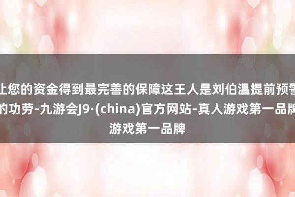 让您的资金得到最完善的保障这王人是刘伯温提前预警的功劳-九游会J9·(china)官方网站-真人游戏第一品牌