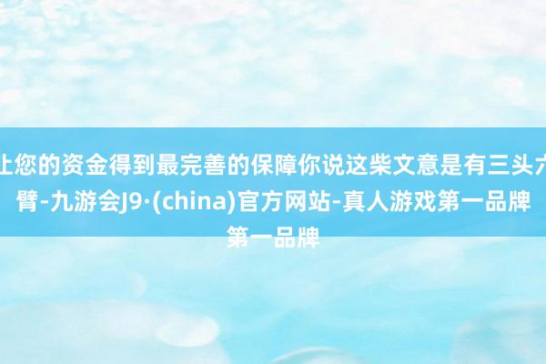 让您的资金得到最完善的保障你说这柴文意是有三头六臂-九游会J9·(china)官方网站-真人游戏第一品牌