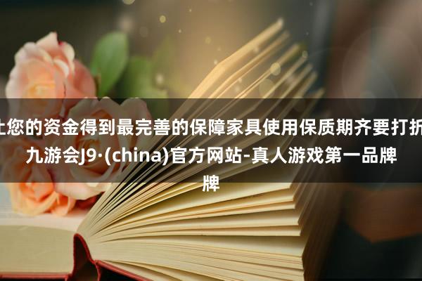 让您的资金得到最完善的保障家具使用保质期齐要打折-九游会J9·(china)官方网站-真人游戏第一品牌