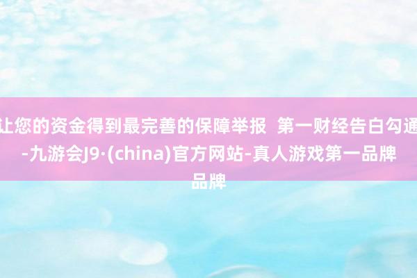 让您的资金得到最完善的保障举报  第一财经告白勾通-九游会J9·(china)官方网站-真人游戏第一品牌