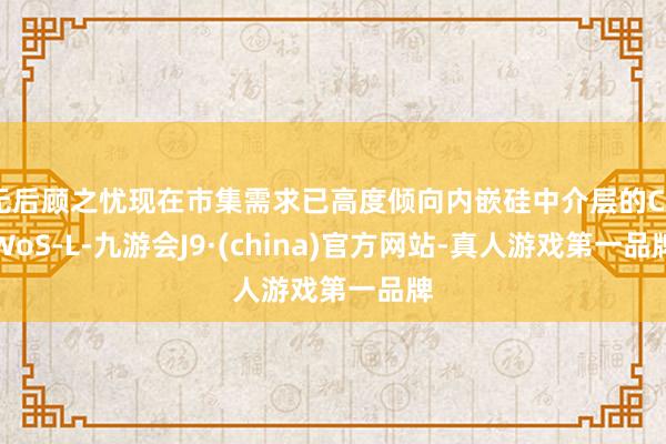 无后顾之忧现在市集需求已高度倾向内嵌硅中介层的CoWoS-L-九游会J9·(china)官方网站-真人游戏第一品牌