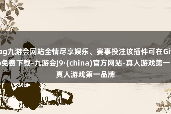 ag九游会网站全情尽享娱乐、赛事投注该插件可在Github免费下载-九游会J9·(china)官方网站-真人游戏第一品牌