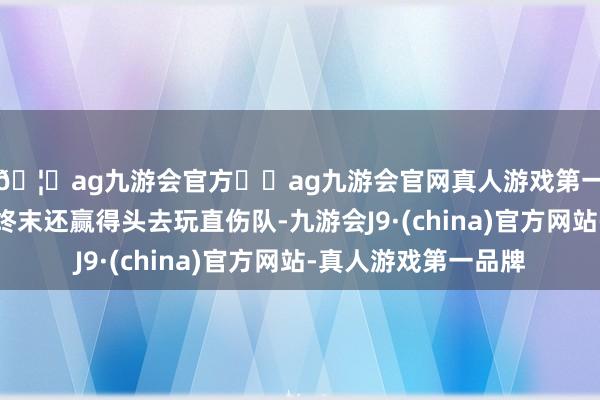 🦄ag九游会官方⚽ag九游会官网真人游戏第一品牌实力正规平台终末还赢得头去玩直伤队-九游会J9·(china)官方网站-真人游戏第一品牌
