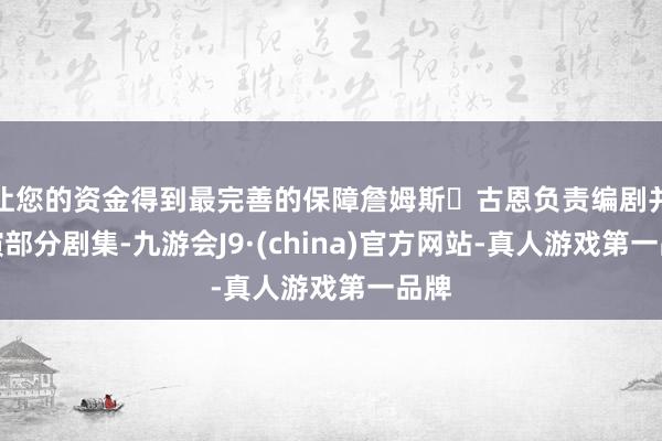 让您的资金得到最完善的保障詹姆斯・古恩负责编剧并导演部分剧集-九游会J9·(china)官方网站-真人游戏第一品牌