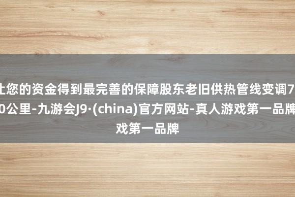 让您的资金得到最完善的保障股东老旧供热管线变调700公里-九游会J9·(china)官方网站-真人游戏第一品牌