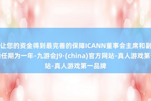 让您的资金得到最完善的保障ICANN董事会主席和副主席的任期为一年-九游会J9·(china)官方网站-真人游戏第一品牌