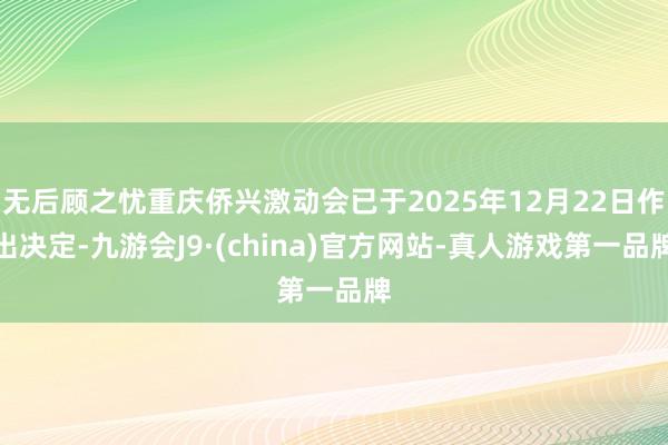 无后顾之忧重庆侨兴激动会已于2025年12月22日作出决定-九游会J9·(china)官方网站-真人游戏第一品牌