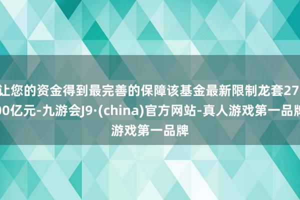让您的资金得到最完善的保障该基金最新限制龙套27.00亿元-九游会J9·(china)官方网站-真人游戏第一品牌