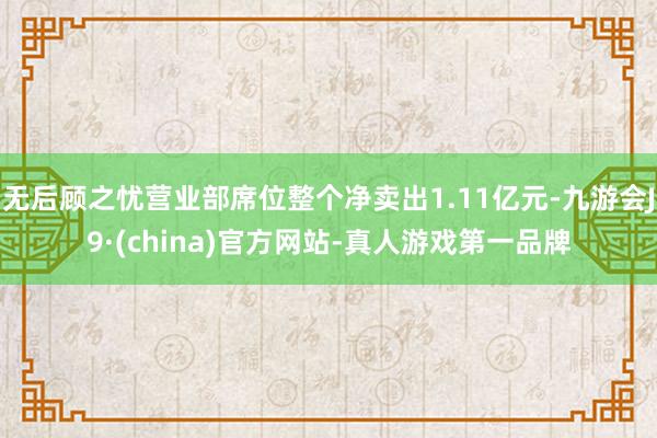 无后顾之忧营业部席位整个净卖出1.11亿元-九游会J9·(china)官方网站-真人游戏第一品牌