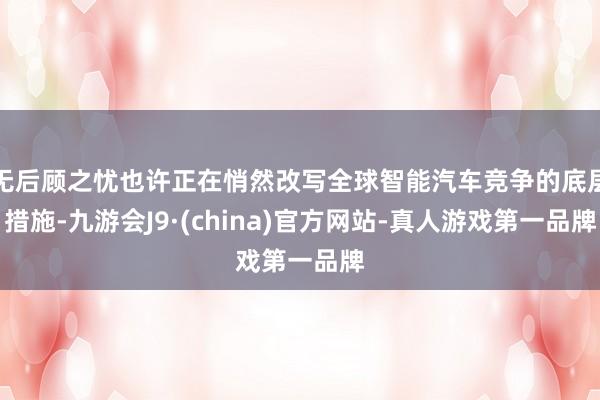 无后顾之忧也许正在悄然改写全球智能汽车竞争的底层措施-九游会J9·(china)官方网站-真人游戏第一品牌