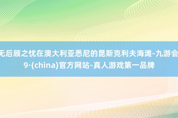 无后顾之忧在澳大利亚悉尼的昆斯克利夫海滩-九游会J9·(china)官方网站-真人游戏第一品牌