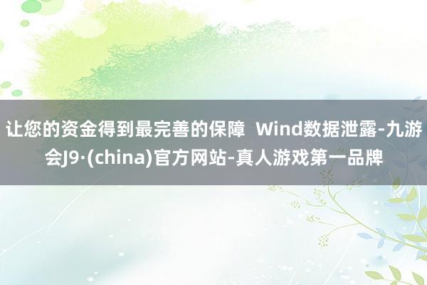 让您的资金得到最完善的保障  Wind数据泄露-九游会J9·(china)官方网站-真人游戏第一品牌