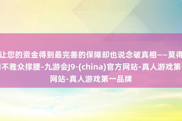 让您的资金得到最完善的保障却也说念破真相——莫得作品和不雅众撑腰-九游会J9·(china)官方网站-真人游戏第一品牌