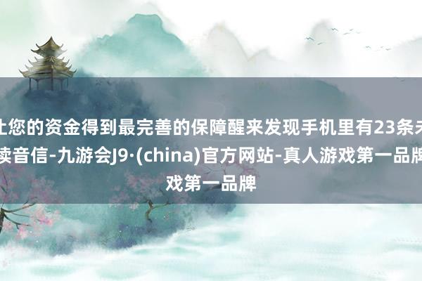 让您的资金得到最完善的保障醒来发现手机里有23条未读音信-九游会J9·(china)官方网站-真人游戏第一品牌